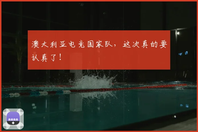 澳大利亚电竞国家队，这次真的要认真了！