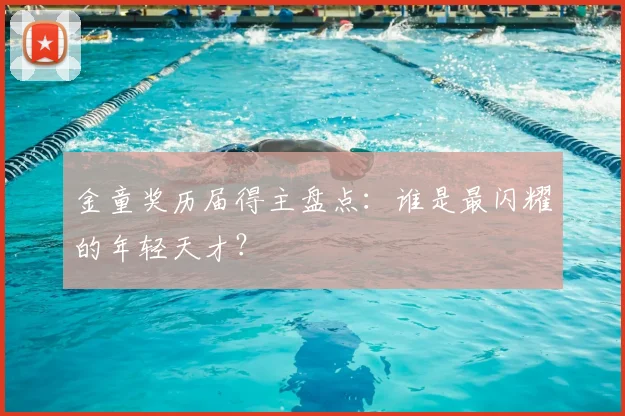 金童奖历届得主盘点：谁是最闪耀的年轻天才？