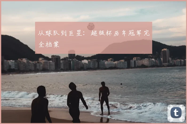 从球队到巨星:超级杯历年冠军完全档案