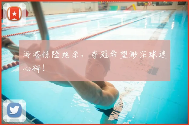 海港惊险绝杀，夺冠希望渺茫球迷心碎！