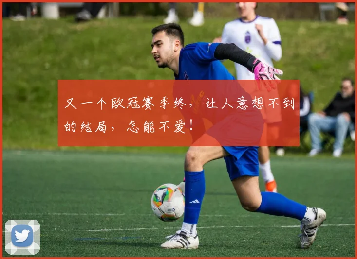 又一个欧冠赛季终，让人意想不到的结局，怎能不爱！