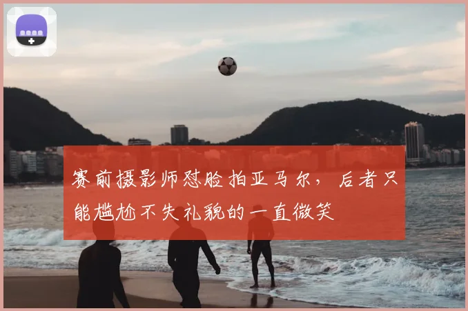 赛前摄影师怼脸拍亚马尔,后者只能尴尬不失礼貌的一直微笑