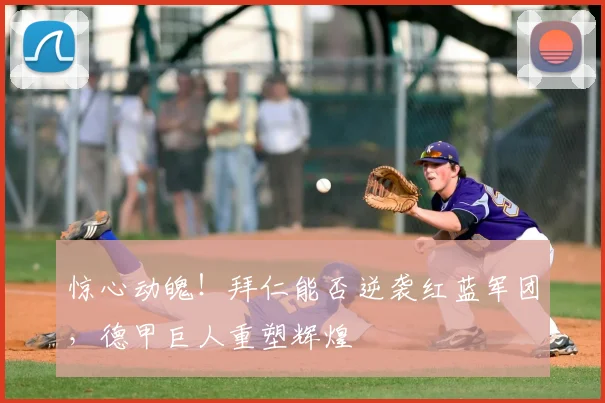 惊心动魄!拜仁能否逆袭红蓝军团,德甲巨人重塑辉煌