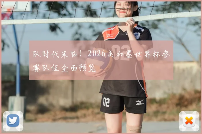 队时代来临！2026美加墨世界杯参赛队伍全面预览