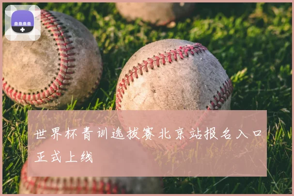 世界杯青训选拔赛北京站报名入口正式上线