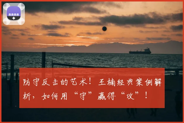 防守反击的艺术！王楠经典案例解析，如何用“守”赢得“攻”！