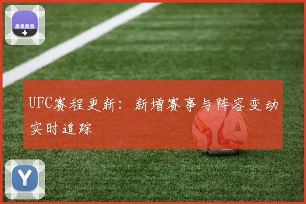 UFC赛程更新：新增赛事与阵容变动实时追踪