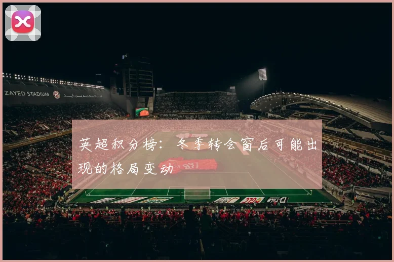 英超积分榜：冬季转会窗后可能出现的格局变动