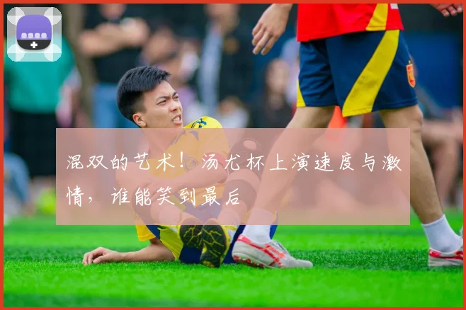 混双的艺术！汤尤杯上演速度与激情，谁能笑到最后