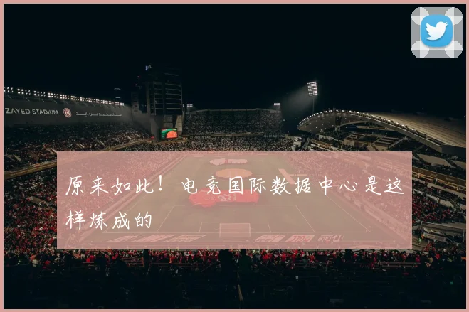 原来如此！电竞国际数据中心是这样炼成的