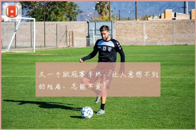 又一个欧冠赛季终，让人意想不到的结局，怎能不爱！