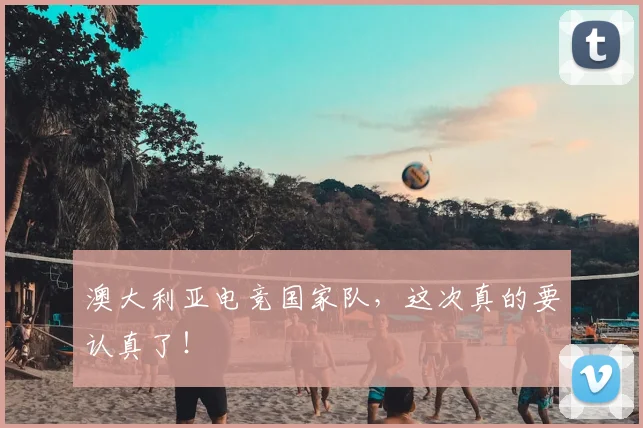 澳大利亚电竞国家队，这次真的要认真了！