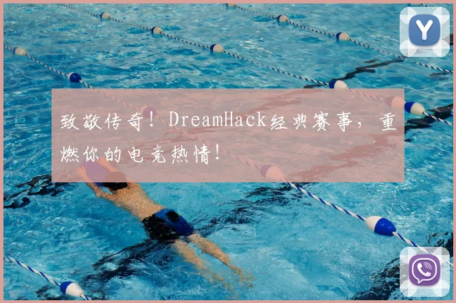 致敬传奇!DreamHack经典赛事,重燃你的电竞热情!