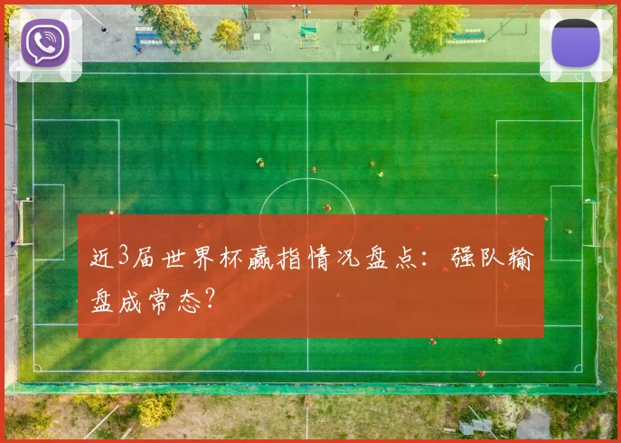 近3届世界杯赢指情况盘点:强队输盘成常态?