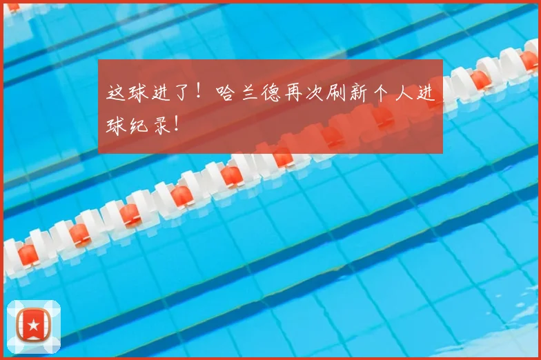 这球进了！哈兰德再次刷新个人进球纪录！