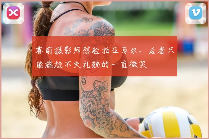 赛前摄影师怼脸拍亚马尔，后者只能尴尬不失礼貌的一直微笑