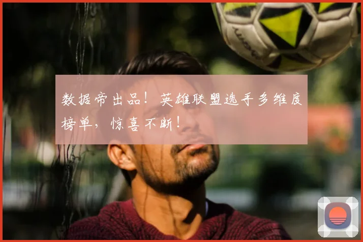 数据帝出品！英雄联盟选手多维度榜单，惊喜不断！
