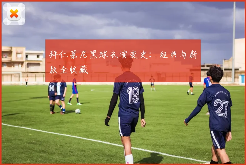 拜仁慕尼黑球衣演变史:经典与新款全收藏