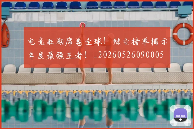 电竞狂潮席卷全球！综合榜单揭示年度最强王者！_20260526090005