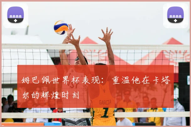 姆巴佩世界杯表现：重温他在卡塔尔的辉煌时刻