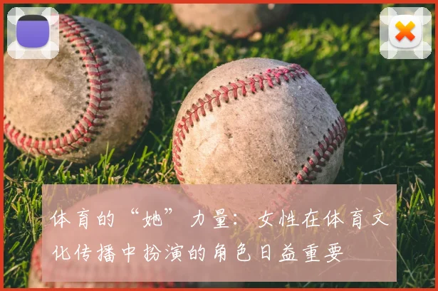 体育的“她”力量：女性在体育文化传播中扮演的角色日益重要