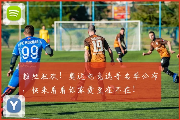 粉丝狂欢！奥运电竞选手名单公布，快来看看你家爱豆在不在！