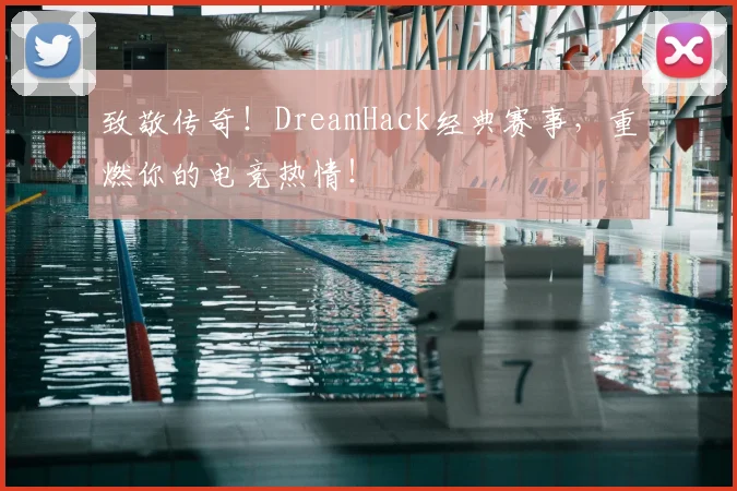 致敬传奇！DreamHack经典赛事，重燃你的电竞热情！