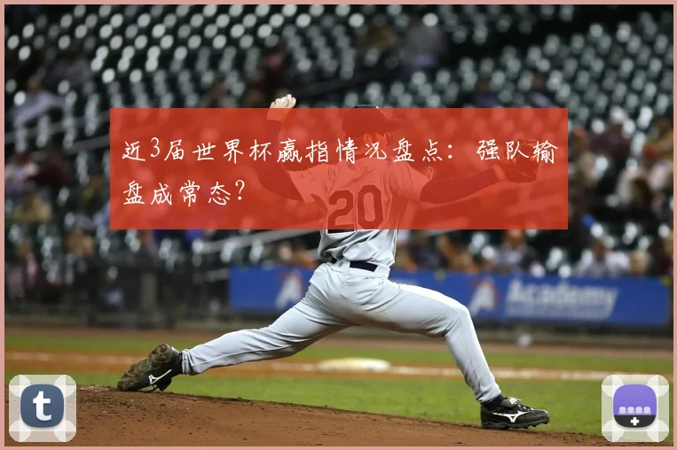 近3届世界杯赢指情况盘点：强队输盘成常态？