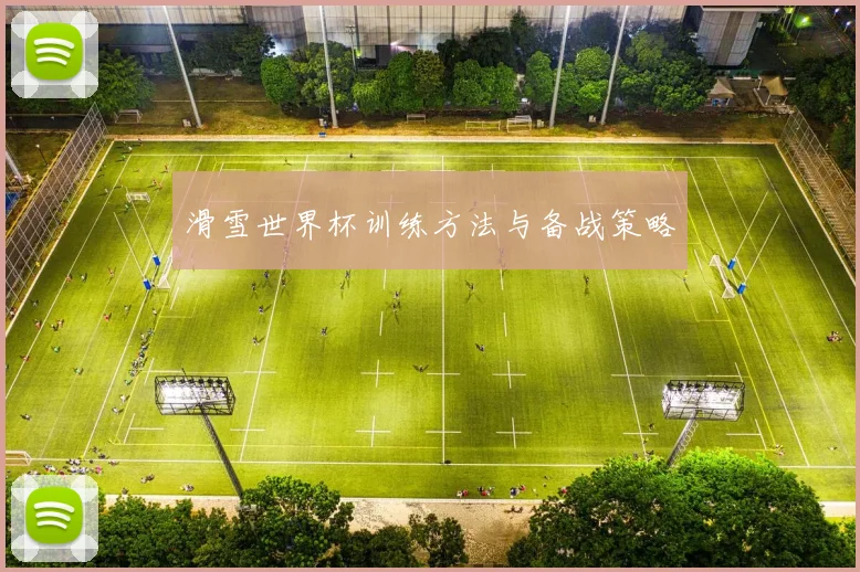 滑雪世界杯训练方法与备战策略