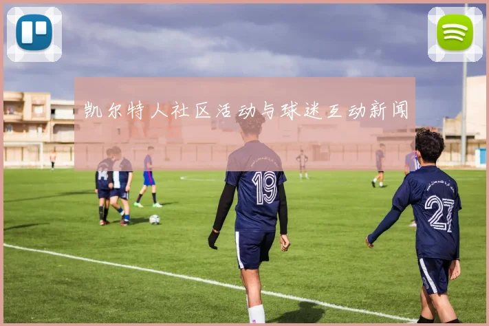 凯尔特人社区活动与球迷互动新闻