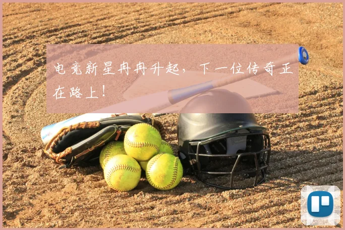 电竞新星冉冉升起，下一位传奇正在路上！