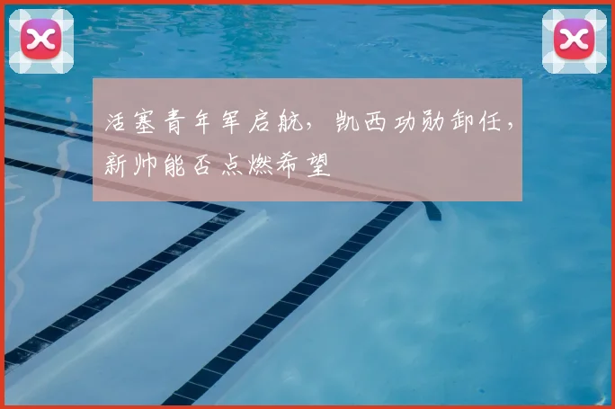 活塞青年军启航，凯西功勋卸任，新帅能否点燃希望