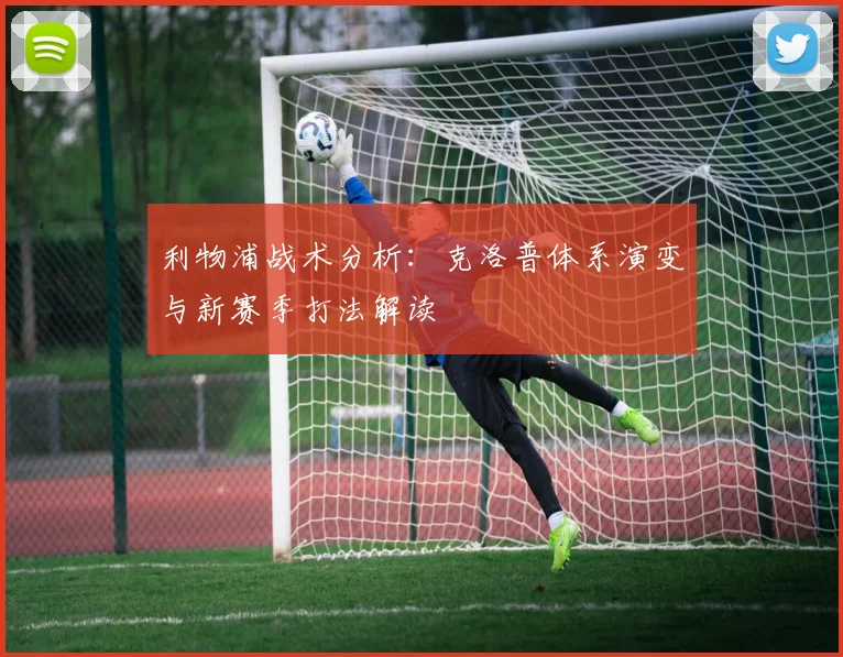 利物浦战术分析：克洛普体系演变与新赛季打法解读