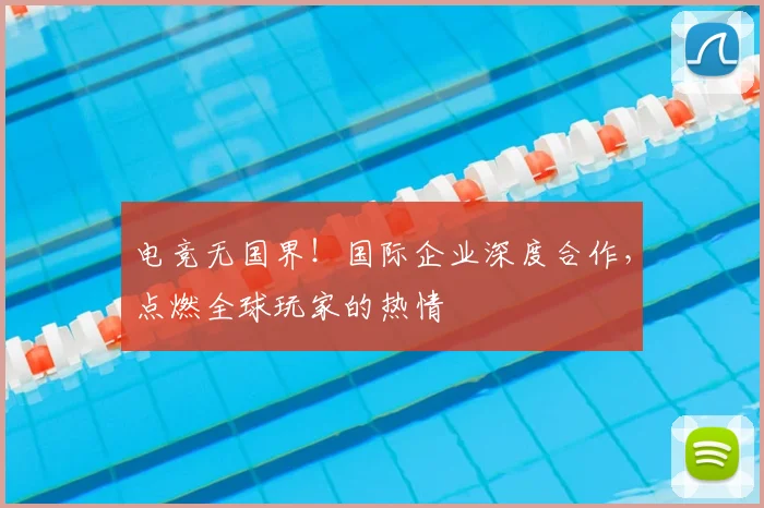 电竞无国界！国际企业深度合作，点燃全球玩家的热情