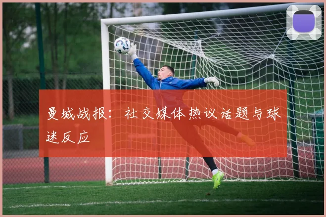 曼城战报:社交媒体热议话题与球迷反应