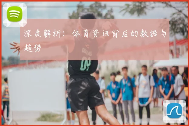 深度解析：体育资讯背后的数据与趋势