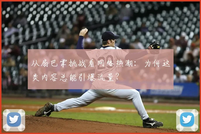 从扇巴掌挑战看网络热潮:为何这类内容总能引爆流量?