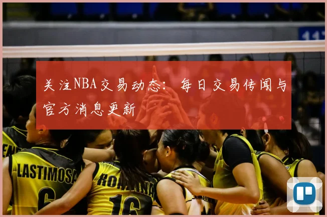 关注NBA交易动态：每日交易传闻与官方消息更新