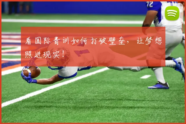 看国际青训如何打破壁垒，让梦想照进现实！